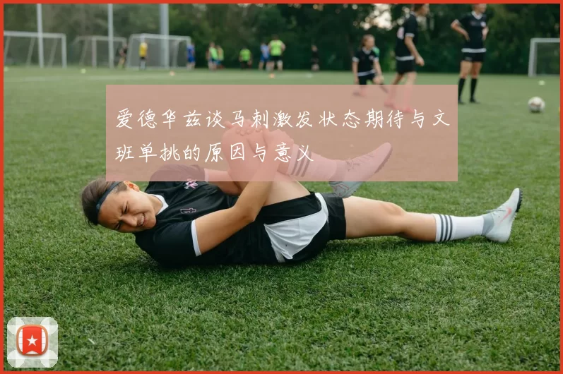 爱德华兹谈马刺激发状态期待与文班单挑的原因与意义