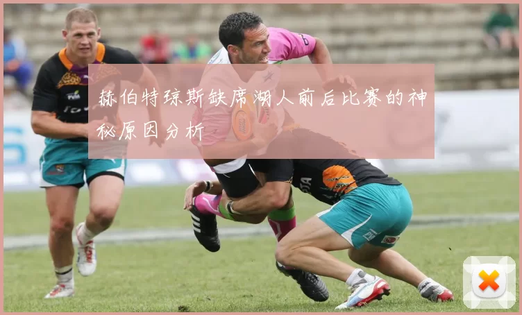赫伯特琼斯缺席湖人前后比赛的神秘原因分析