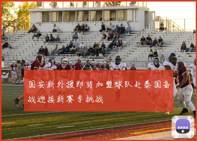 国安新外援即将加盟球队赴泰国备战迎接新赛季挑战